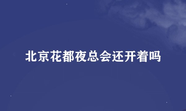 北京花都夜总会还开着吗