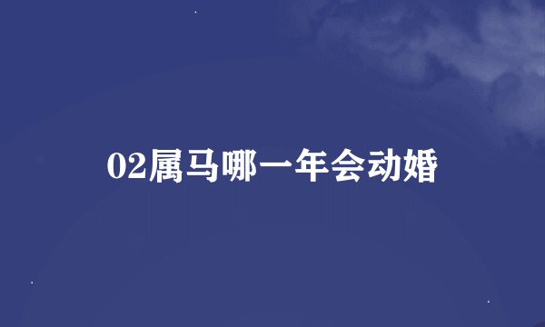 02属马哪一年会动婚
