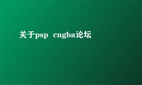 关于psp  cngba论坛
