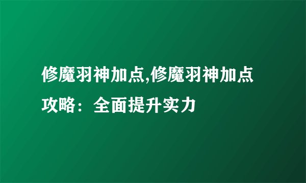 修魔羽神加点,修魔羽神加点攻略：全面提升实力