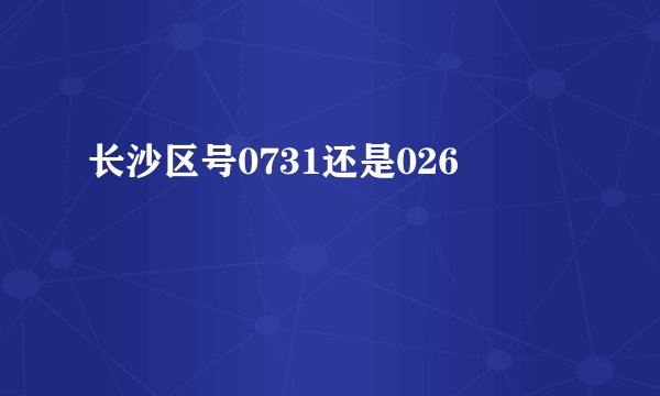 长沙区号0731还是026