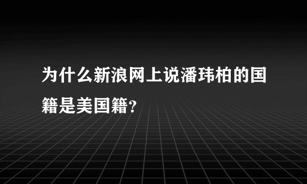 为什么新浪网上说潘玮柏的国籍是美国籍？