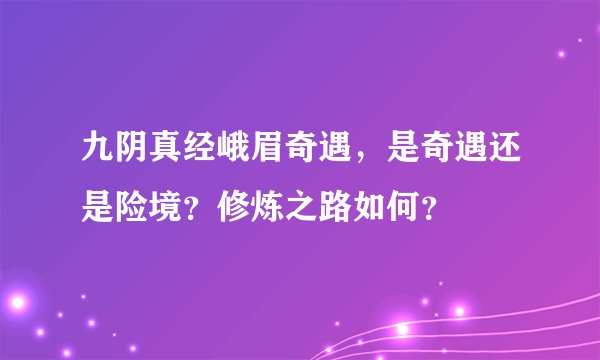 九阴真经峨眉奇遇，是奇遇还是险境？修炼之路如何？