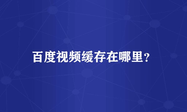 百度视频缓存在哪里？