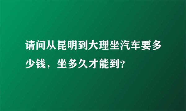 请问从昆明到大理坐汽车要多少钱，坐多久才能到？