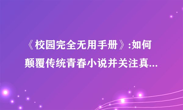 《校园完全无用手册》:如何颠覆传统青春小说并关注真实大学生活？