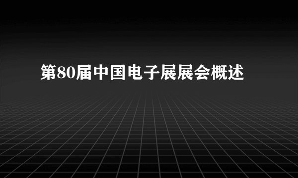 第80届中国电子展展会概述