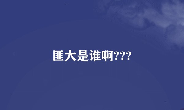 匪大是谁啊???