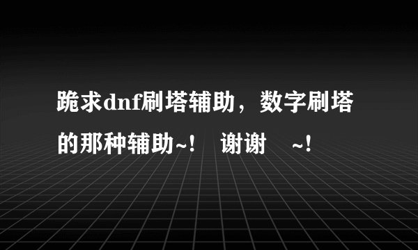 跪求dnf刷塔辅助，数字刷塔的那种辅助~! 谢谢 ~!