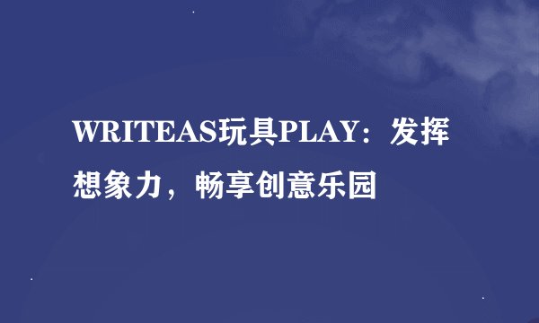 WRITEAS玩具PLAY：发挥想象力，畅享创意乐园
