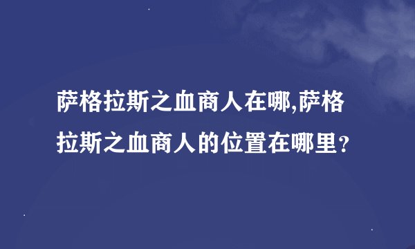 萨格拉斯之血商人在哪,萨格拉斯之血商人的位置在哪里？