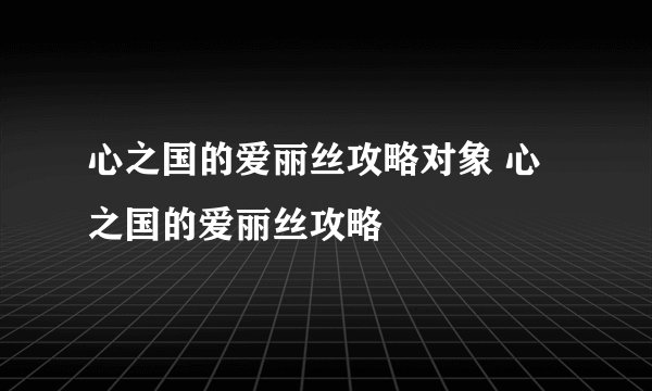心之国的爱丽丝攻略对象 心之国的爱丽丝攻略