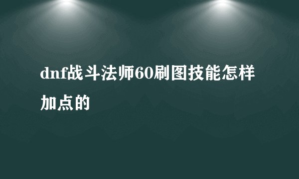 dnf战斗法师60刷图技能怎样加点的