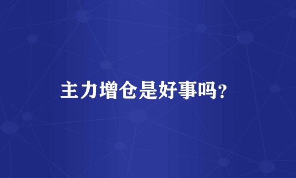 主力增仓是好事吗？