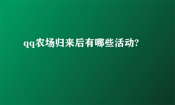 qq农场归来后有哪些活动?