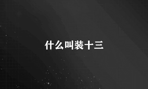 什么叫装十三
