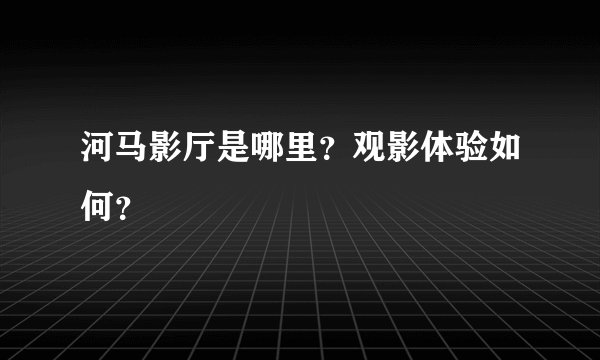 河马影厅是哪里？观影体验如何？