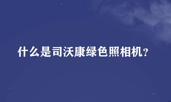什么是司沃康绿色照相机？