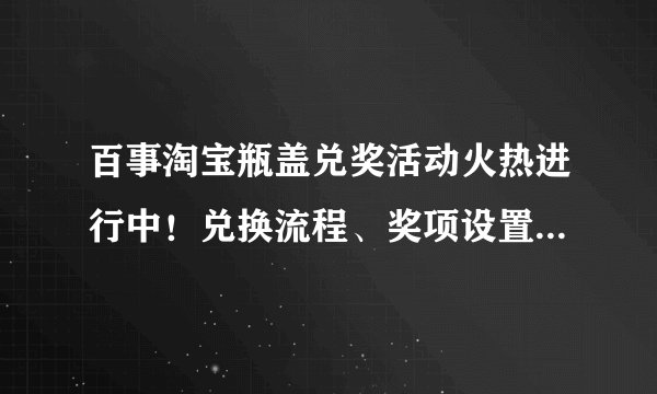 百事淘宝瓶盖兑奖活动火热进行中！兑换流程、奖项设置一网打尽