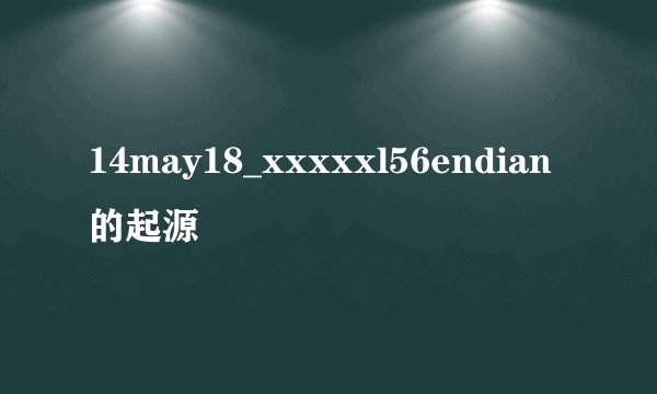 14may18_xxxxxl56endian的起源