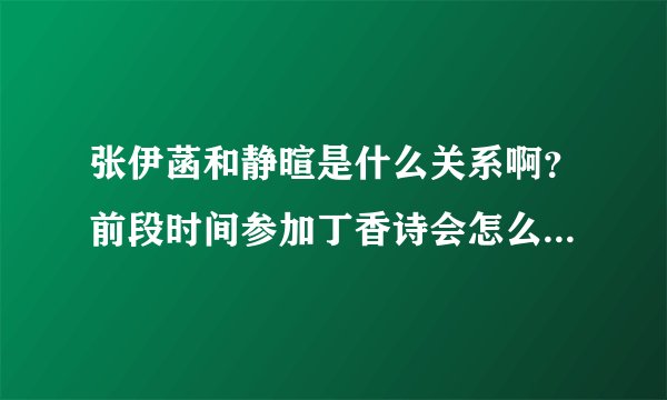张伊菡和静暄是什么关系啊？前段时间参加丁香诗会怎么觉得这两个人这么像？
