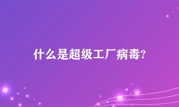 什么是超级工厂病毒?