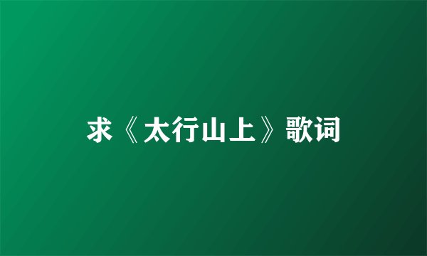 求《太行山上》歌词