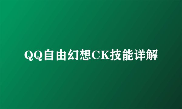 QQ自由幻想CK技能详解