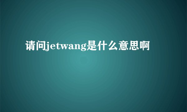 请问jetwang是什么意思啊