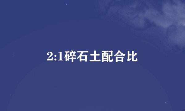 2:1碎石土配合比