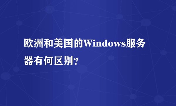 欧洲和美国的Windows服务器有何区别？