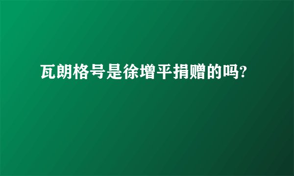 瓦朗格号是徐增平捐赠的吗?