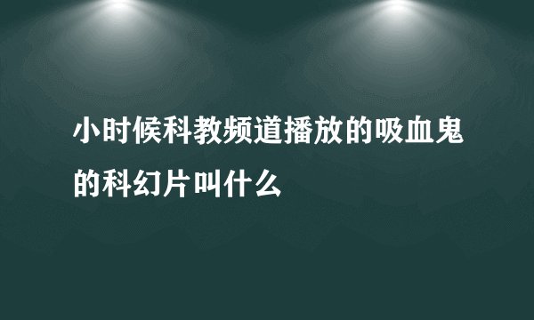小时候科教频道播放的吸血鬼的科幻片叫什么