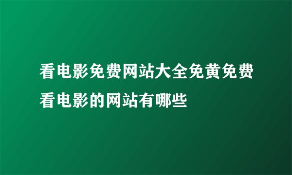 看电影免费网站大全免黄免费看电影的网站有哪些