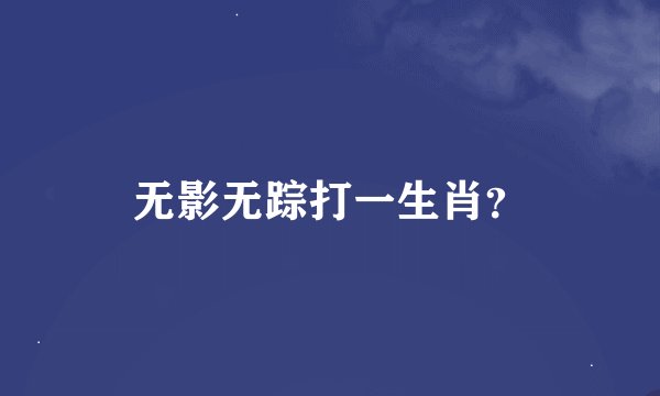 无影无踪打一生肖？