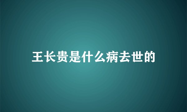 王长贵是什么病去世的