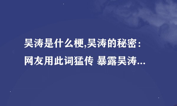 吴涛是什么梗,吴涛的秘密：网友用此词猛传 暴露吴涛身份的可能？