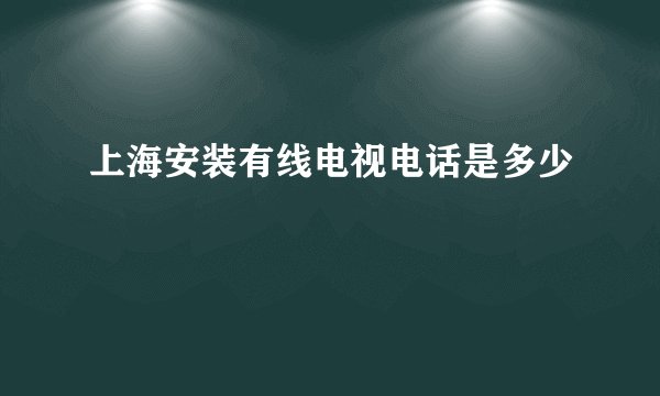 上海安装有线电视电话是多少