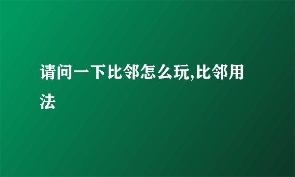 请问一下比邻怎么玩,比邻用法