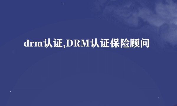 drm认证,DRM认证保险顾问