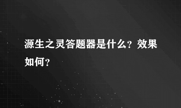 源生之灵答题器是什么？效果如何？