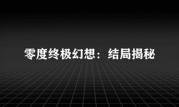 零度终极幻想：结局揭秘