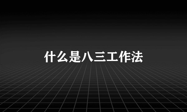 什么是八三工作法