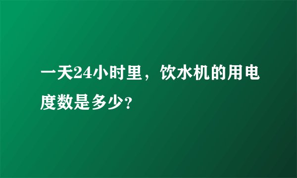 一天24小时里，饮水机的用电度数是多少？