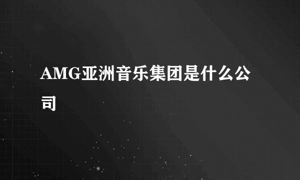 AMG亚洲音乐集团是什么公司