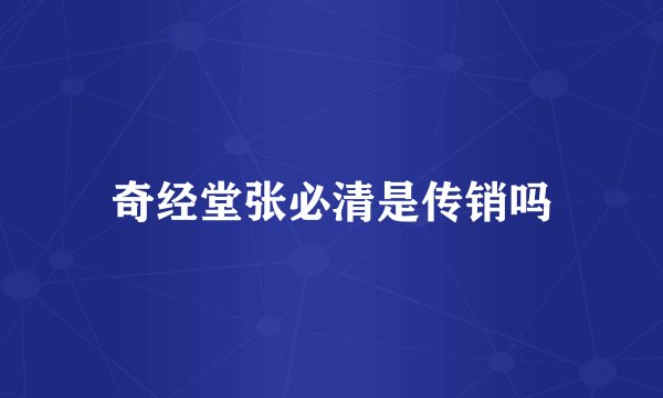 奇经堂张必清是传销吗