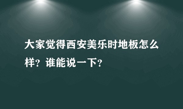 大家觉得西安美乐时地板怎么样？谁能说一下？
