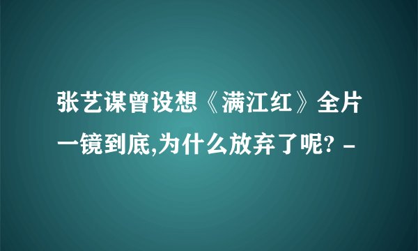 张艺谋曾设想《满江红》全片一镜到底,为什么放弃了呢? -