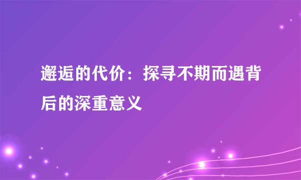 邂逅的代价：探寻不期而遇背后的深重意义