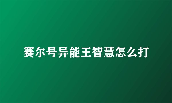 赛尔号异能王智慧怎么打